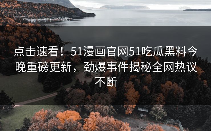点击速看！51漫画官网51吃瓜黑料今晚重磅更新，劲爆事件揭秘全网热议不断  第1张