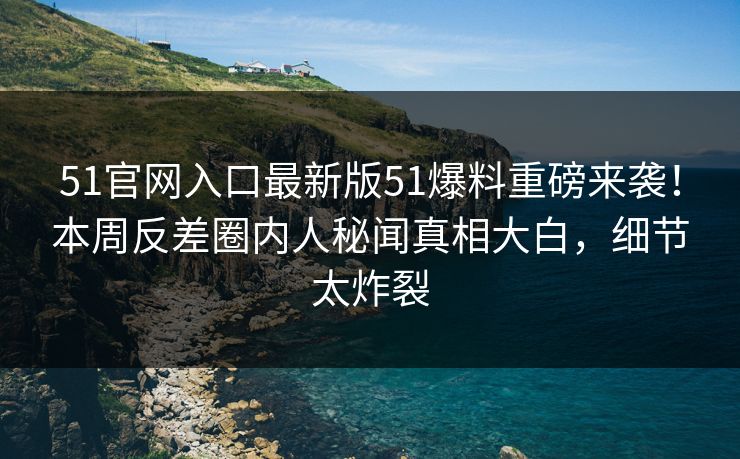 51官网入口最新版51爆料重磅来袭！本周反差圈内人秘闻真相大白，细节太炸裂  第1张