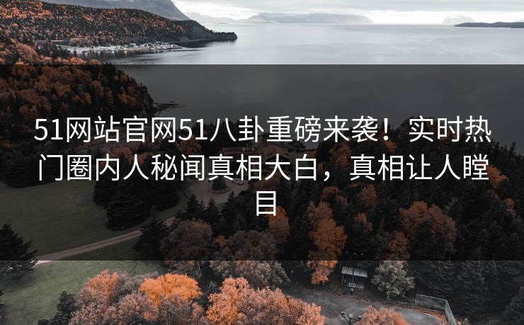51网站官网51八卦重磅来袭！实时热门圈内人秘闻真相大白，真相让人瞠目  第1张
