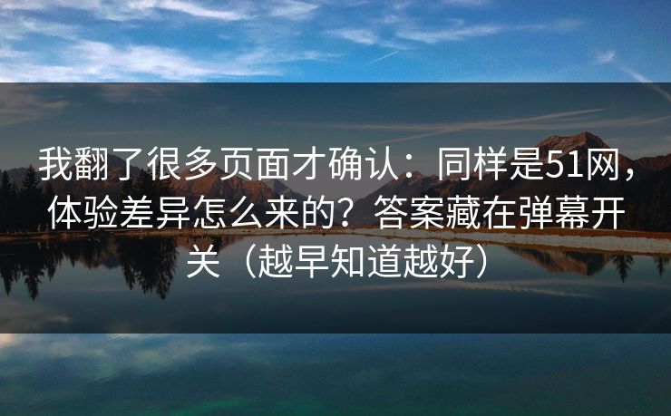 我翻了很多页面才确认:同样是51网,体验差异怎么来的?答案藏在弹幕开关(越早知道越好) 第1张 我翻了很多页面才确认:同样是51网,体验差异怎么来的?答案藏在弹幕开关(越早知道越好) 第1张