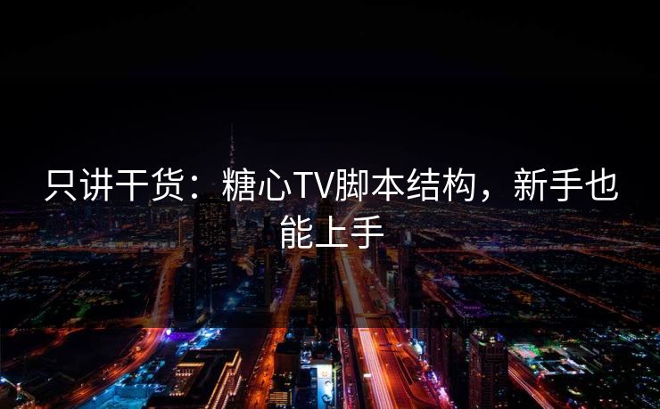 只讲干货：糖心TV脚本结构，新手也能上手